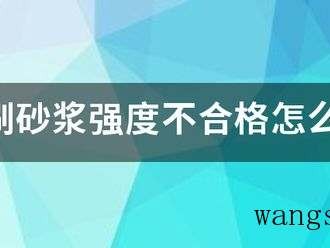 粉刷砂浆强度不合格怎么办